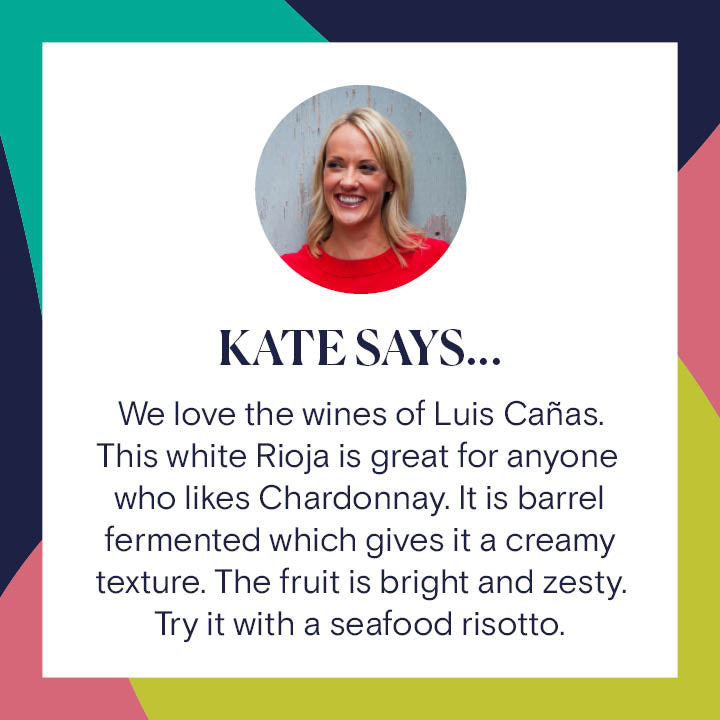 Reserve Wines Luis Canas, Vinas Viejas Blanco 2019. Kate Says: &quot;We love the wines of Luis Cañas. This white Rioja is great for anyone who likes Chardonnay. It is barrel fermented which gives it a creamy texture. The fruit is bright and zesty. Try it with a seafood risotto.&quot;