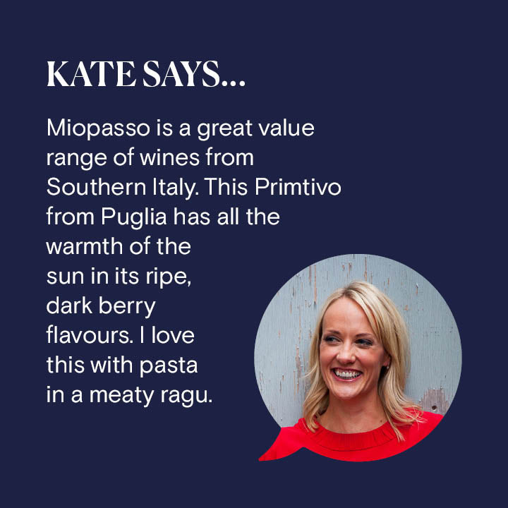 Reserve Wines. Miopasso Primitivo 2020. Kate Says: &quot;Miopasso is a great value range of wines from Southern Italy. This Primtivo from Puglia has all the warmth of the sun in its ripe, dark berry flavours. I love this with pasta in a meaty ragu.&quot;